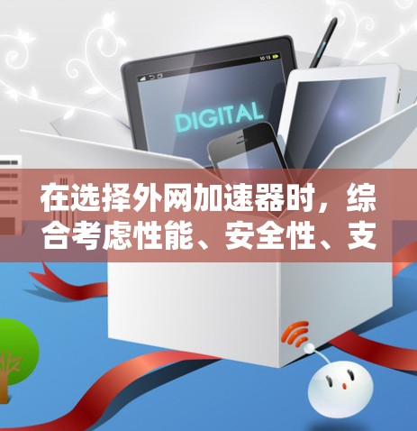 在选择外网加速器时,综合考虑性能、安全性、支持的服务器类型、价格、支持功能、使用体验以及官方评价等多方面因素,以下是推荐的选择