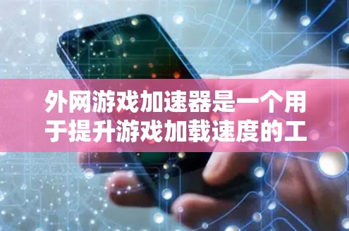 外网游戏加速器是一个用于提升游戏加载速度的工具,通常通过加速网络连接或缓存缓存来实现。以下是关于外网手游加速器的详细介绍