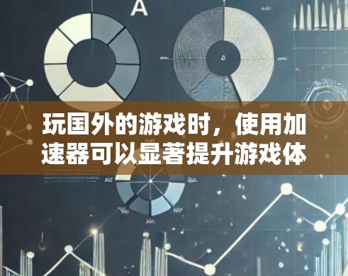 玩国外的游戏时，使用加速器可以显著提升游戏体验。以下是一些可靠的加速器推荐，帮助你轻松玩转国外游戏