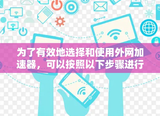 为了有效地选择和使用外网加速器，可以按照以下步骤进行