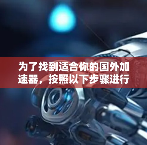 为了找到适合你的国外加速器，按照以下步骤进行
