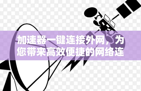 加速器一键连接外网，为您带来高效便捷的网络连接体验
