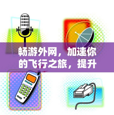 畅游外网，加速你的飞行之旅，提升航空旅行的体验