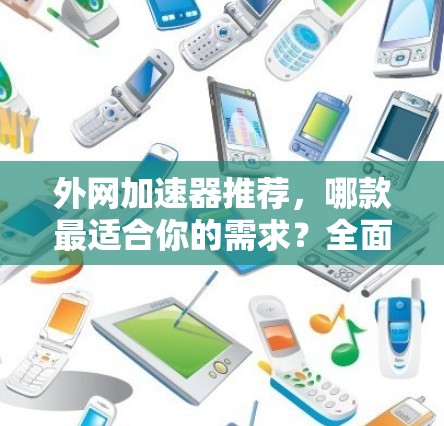 外网加速器推荐,哪款最适合你的需求?全面解析