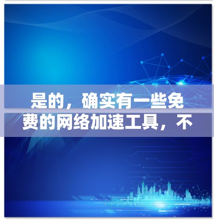 是的，确实有一些免费的网络加速工具，不需要注册。以下是一些常见的免费网络加速软件，这些工具通常不需要注册，可以直接在线使用