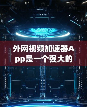 外网视频加速器App是一个强大的工具,帮助用户 faster地下载视频。以下是对该应用的详细步骤说明