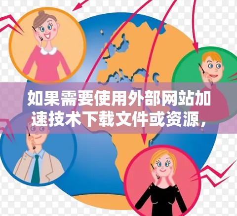 如果需要使用外部网站加速技术下载文件或资源,可以尝试以下可靠的大英网络加速器