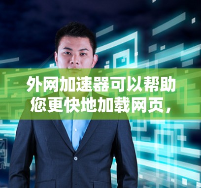 外网加速器可以帮助您更快地加载网页,特别是在使用外网时,网页加载速度可能较慢。以下是一些可靠的外网加速器推荐