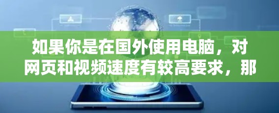 如果你是在国外使用电脑，对网页和视频速度有较高要求，那么可以考虑使用一些国外的加速器工具。以下是一些推荐的工具，可以帮助你提升网页和视频加载速度
