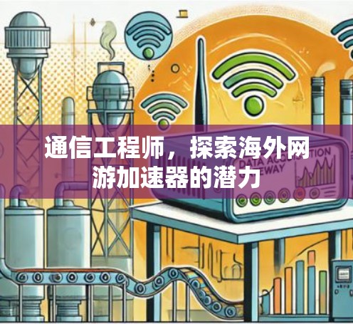 通信工程师,探索海外网游加速器的潜力