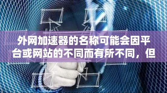 外网加速器的名称可能会因平台或网站的不同而有所不同,但通常,外网加速器的作用是帮助您在网速较慢的情况下,更快地下载需要的资源,比如视频、文件、软件等。以下是一些常见的外网加速器名称和功能 外网加速器的名称可能会因平台或网站的不同而有所不同,但通常,外网加速器的作用是帮助您在网速较慢的情况下,更快地下载需要的资源,比如视频、文件、软件等。以下是一些常见的外网加速器名称和功能