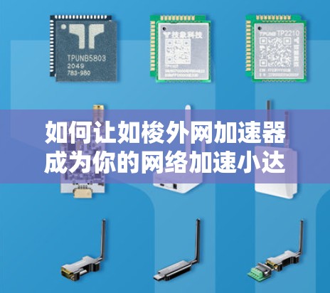 如何让如梭外网加速器成为你的网络加速小达人 如何让如梭外网加速器成为你的网络加速小达人