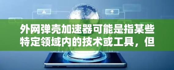 外网弹壳加速器可能是指某些特定领域内的技术或工具，但这个词并不常见。如果你指的是外网加速器（如网络加速器）通常指的是用于加速外网连接的工具，以提高数据传输速度。以下是一些可能的解决方案
