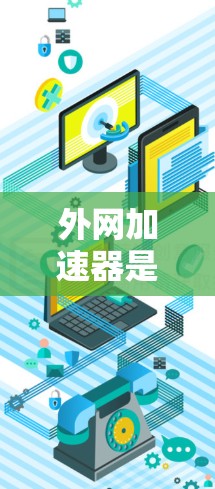 外网加速器是一种用于提升网络速度和增强连接体验的工具，广泛应用于互联网使用中。以下是关于外网加速器的详细信息