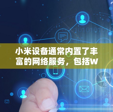 小米设备通常内置了丰富的网络服务,包括Wi-Fi和4G/Wi-Fi。如果你想利用外网加速功能,可以尝试以下方法 小米设备通常内置了丰富的网络服务,包括Wi-Fi和4G/Wi-Fi。如果你想利用外网加速功能,可以尝试以下方法