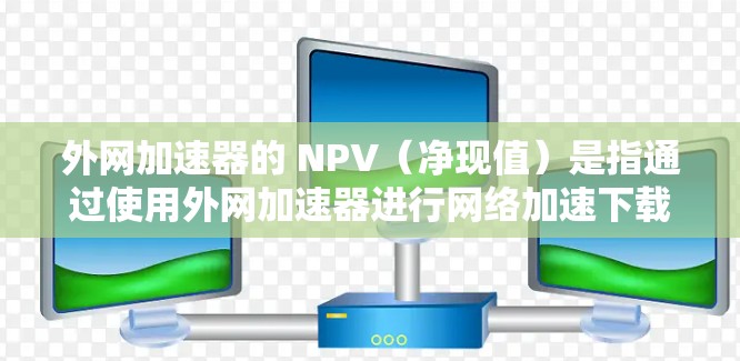 外网加速器的 NPV(净现值)是指通过使用外网加速器进行网络加速下载所创造的经济价值,包括投资成本和预期收益的折现值之差。以下是对外网加速器 NPV 的详细分析和计算方法 外网加速器的 NPV(净现值)是指通过使用外网加速器进行网络加速下载所创造的经济价值,包括投资成本和预期收益的折现值之差。以下是对外网加速器 NPV 的详细分析和计算方法