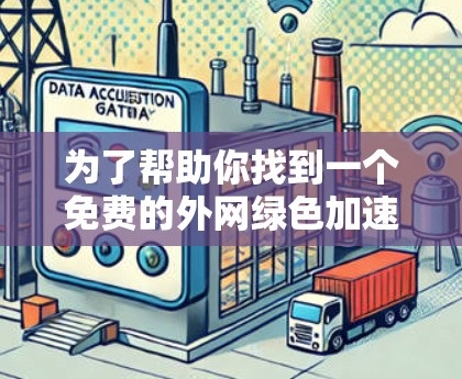 为了帮助你找到一个免费的外网绿色加速器,以下是一些推荐的网站和工具,它们通常提供免费的版本,帮助提升网络速度 为了帮助你找到一个免费的外网绿色加速器,以下是一些推荐的网站和工具,它们通常提供免费的版本,帮助提升网络速度