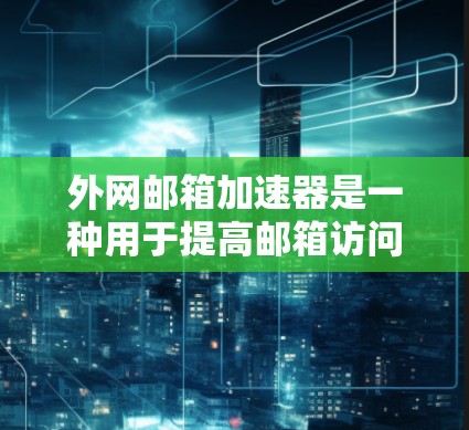 外网邮箱加速器是一种用于提高邮箱访问速度的工具。以下是一些常见的外网邮箱加速器推荐 外网邮箱加速器是一种用于提高邮箱访问速度的工具。以下是一些常见的外网邮箱加速器推荐