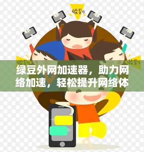 绿豆外网加速器,助力网络加速,轻松提升网络体验 绿豆外网加速器,助力网络加速,轻松提升网络体验
