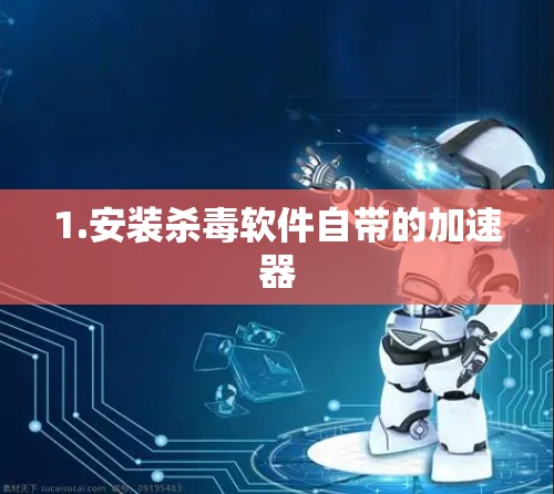1.安装杀毒软件自带的加速器 1.安装杀毒软件自带的加速器