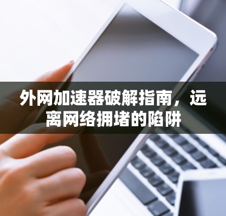外网加速器破解指南,远离网络拥堵的陷阱