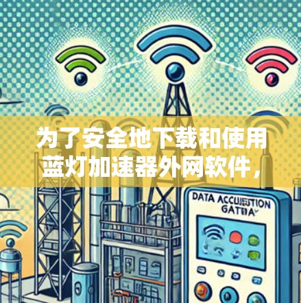 为了安全地下载和使用蓝灯加速器外网软件，以下是分步指南