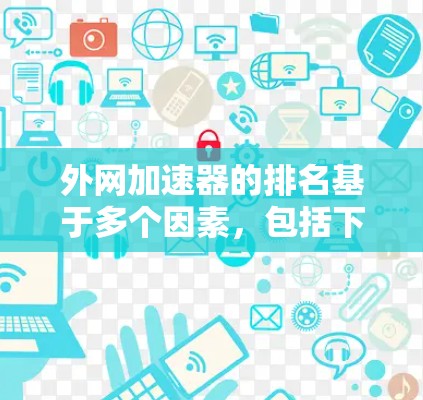 外网加速器的排名基于多个因素，包括下载速度、速度稳定性和用户体验。以下是对不同外网加速器排名的总结