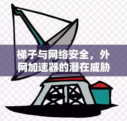 梯子与网络安全,外网加速器的潜在威胁
