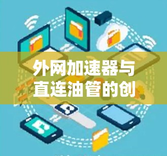 外网加速器与直连油管的创新应用