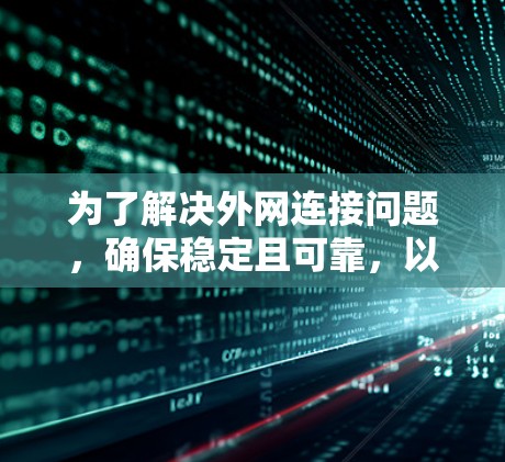 为了解决外网连接问题,确保稳定且可靠,以下是一些推荐的外网加速器列表,供参考