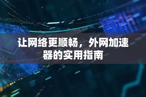 让网络更顺畅,外网加速器的实用指南