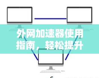 外网加速器使用指南，轻松提升网络速度