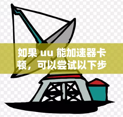 如果 uu 能加速器卡顿，可以尝试以下步骤来解决