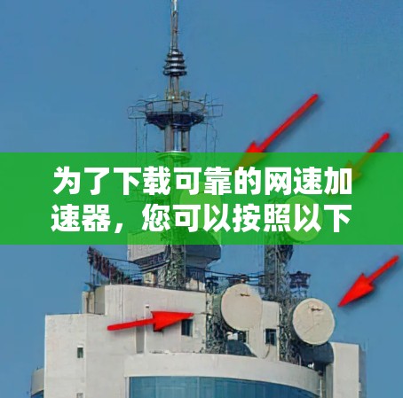 为了下载可靠的网速加速器，您可以按照以下步骤进行
