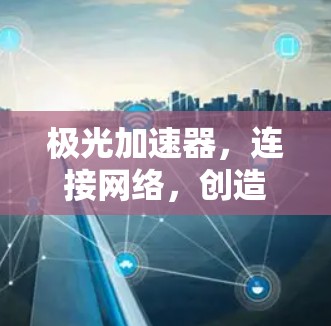 极光加速器，连接网络，创造更高速的future