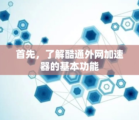 首先,了解酷通外网加速器的基本功能