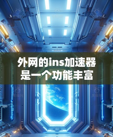 外网的ins加速器是一个功能丰富的工具，虽然免费，但它也有一些优化的部分，可以帮助你更好地提升网络使用效率。以下是对外网ins加速器的总结和使用建议