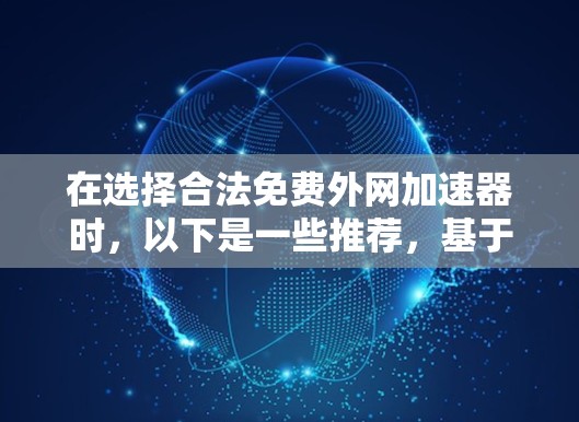 在选择合法免费外网加速器时,以下是一些推荐,基于不同需求和偏好