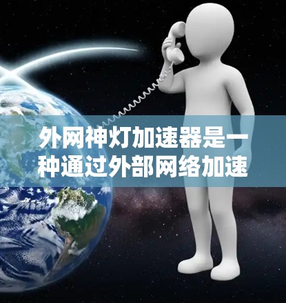 外网神灯加速器是一种通过外部网络加速功能的软件工具,旨在提升网络连接速度或提供更好的网络体验。以下是关于外网神灯加速器的详细信息