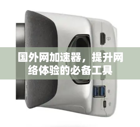 国外网加速器，提升网络体验的必备工具