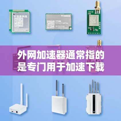 外网加速器通常指的是专门用于加速下载外部网络或移动数据的工具。它可以帮助用户更快地下载文件，尤其是在移动设备上或使用高速网络的情况下。外网加速器可能包括自动加速、分分钟下载和多个下载源功能等