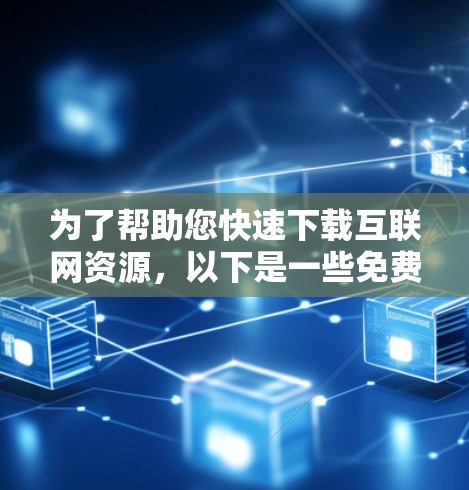 为了帮助您快速下载互联网资源,以下是一些免费的外网加速器的推荐,每种工具都有其独特的功能和使用方法