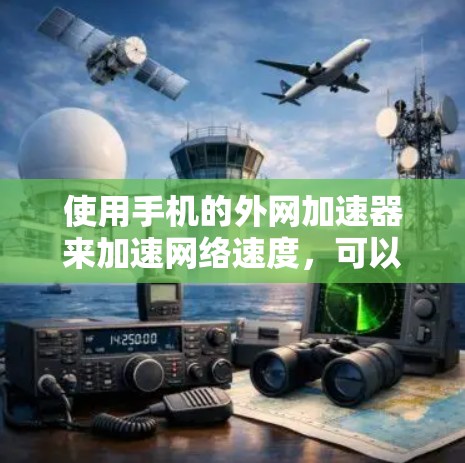 使用手机的外网加速器来加速网络速度,可以有效减少数据下载和上传的时间,但需要谨慎使用,以避免潜在的问题。以下是对外网加速器的详细指南和建议