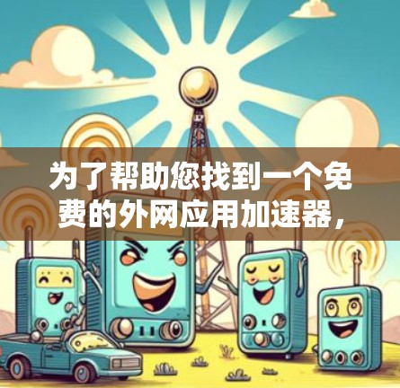为了帮助您找到一个免费的外网应用加速器，以下是一些推荐的选项和使用指南