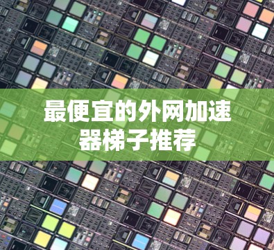 最便宜的外网加速器梯子推荐
