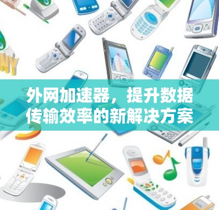 外网加速器,提升数据传输效率的新解决方案