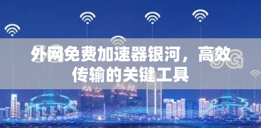 外网免费加速器银河,高效传输的关键工具