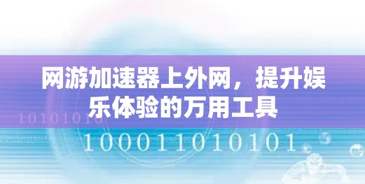 网游加速器上外网,提升娱乐体验的万用工具