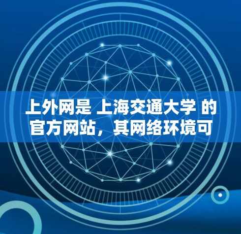 上外网是 上海交通大学 的官方网站，其网络环境可能使用了国内的网络服务器，所以直接访问上外网可能需要通过其他方式来加速