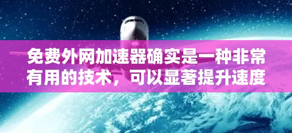 免费外网加速器确实是一种非常有用的技术,可以显著提升速度。以下是一些推荐的免费外网加速器工具,它们通常基于开源平台(如Netcat、ElasticNet、MMPool等)适合个人用户和企业用户